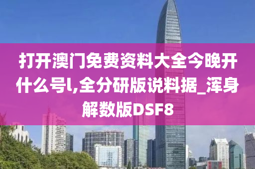 打开澳门免费资料大全今晚开什么号l,全分研版说料据_浑身解数版DSF8