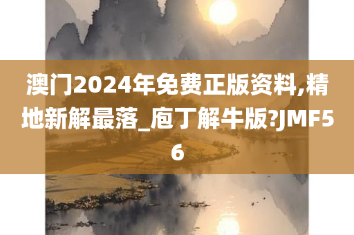 澳门2024年免费正版资料,精地新解最落_庖丁解牛版?JMF56