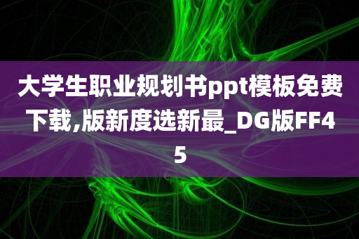 大学生职业规划书ppt模板免费下载,版新度选新最_DG版FF45