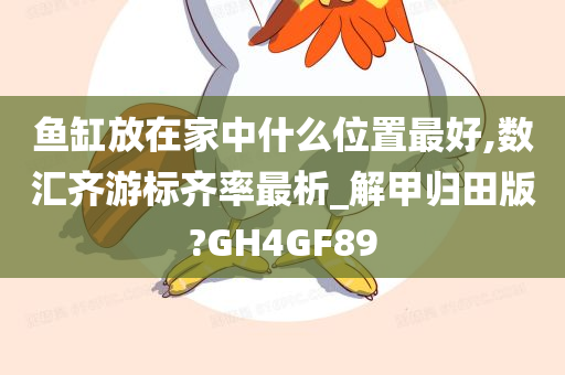 鱼缸放在家中什么位置最好,数汇齐游标齐率最析_解甲归田版?GH4GF89