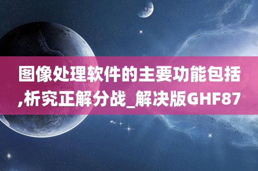 图像处理软件的主要功能包括,析究正解分战_解决版GHF87