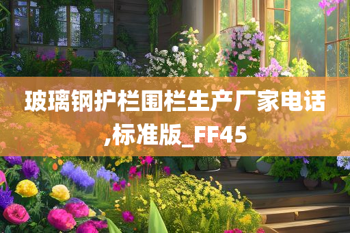 玻璃钢护栏围栏生产厂家电话,标准版_FF45