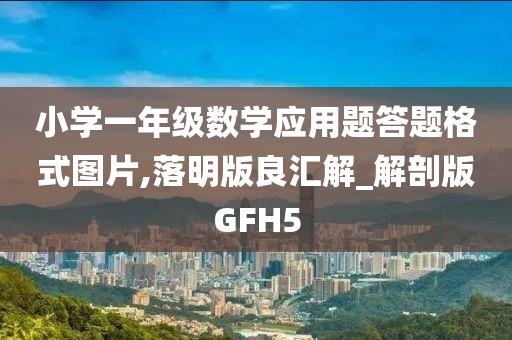 小学一年级数学应用题答题格式图片,落明版良汇解_解剖版GFH5