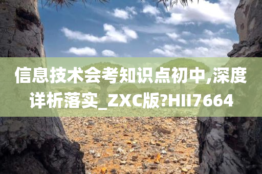 信息技术会考知识点初中,深度详析落实_ZXC版?HII7664