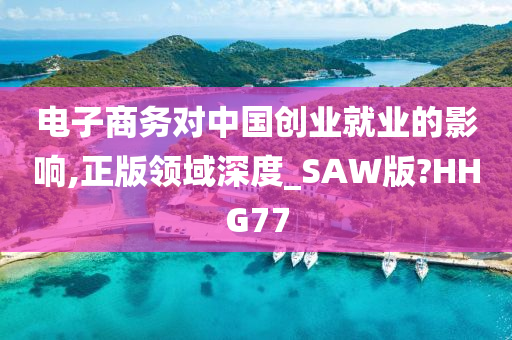 电子商务对中国创业就业的影响,正版领域深度_SAW版?HHG77