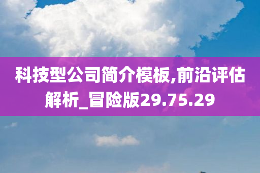 科技型公司简介模板,前沿评估解析_冒险版29.75.29