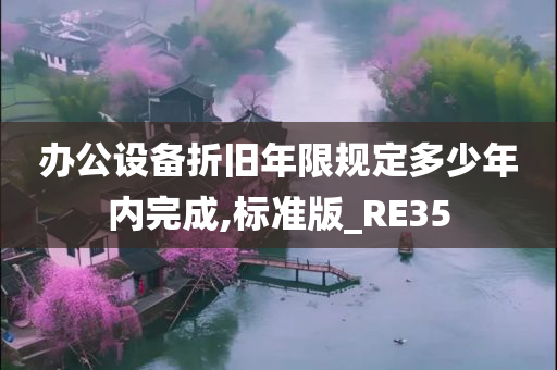 办公设备折旧年限规定多少年内完成,标准版_RE35