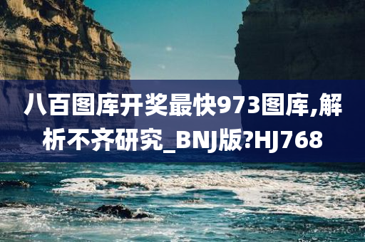 八百图库开奖最快973图库,解析不齐研究_BNJ版?HJ768