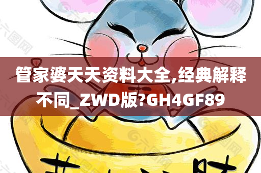 管家婆天天资料大全,经典解释不同_ZWD版?GH4GF89