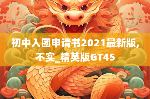 初中入团申请书2021最新版,不实_精英版GT45