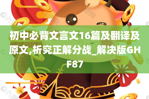 初中必背文言文16篇及翻译及原文,析究正解分战_解决版GHF87