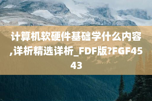 计算机软硬件基础学什么内容,详析精选详析_FDF版?FGF4543