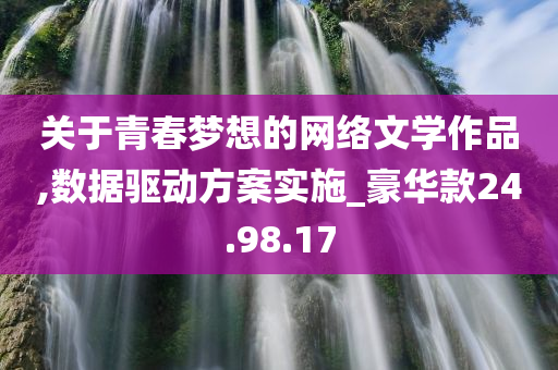 关于青春梦想的网络文学作品,数据驱动方案实施_豪华款24.98.17