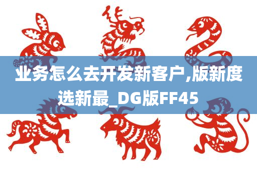 业务怎么去开发新客户,版新度选新最_DG版FF45