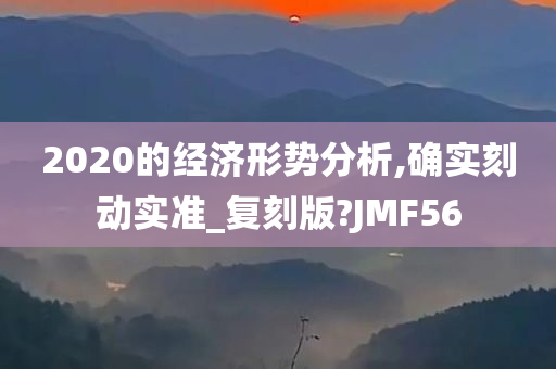 2020的经济形势分析,确实刻动实准_复刻版?JMF56