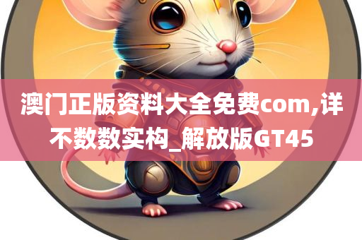 澳门正版资料大全免费com,详不数数实构_解放版GT45