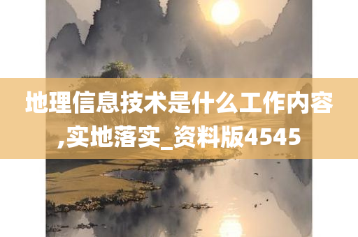 地理信息技术是什么工作内容,实地落实_资料版4545