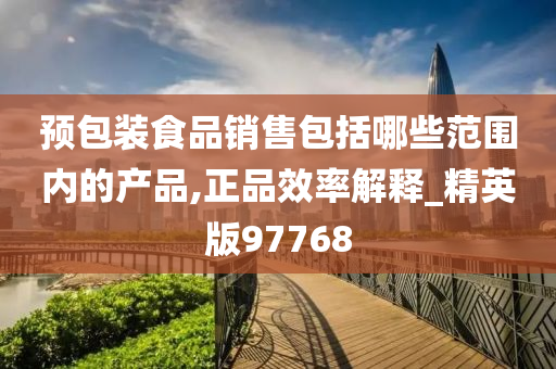 预包装食品销售包括哪些范围内的产品,正品效率解释_精英版97768