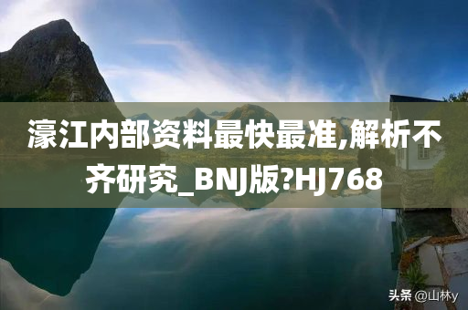 濠江内部资料最快最准,解析不齐研究_BNJ版?HJ768