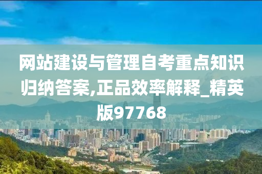 网站建设与管理自考重点知识归纳答案,正品效率解释_精英版97768