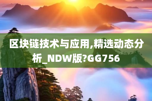 区块链技术与应用,精选动态分析_NDW版?GG756