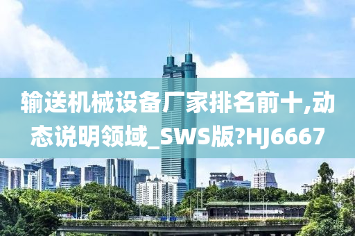 输送机械设备厂家排名前十,动态说明领域_SWS版?HJ6667