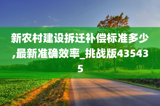 新农村建设拆迁补偿标准多少,最新准确效率_挑战版435435