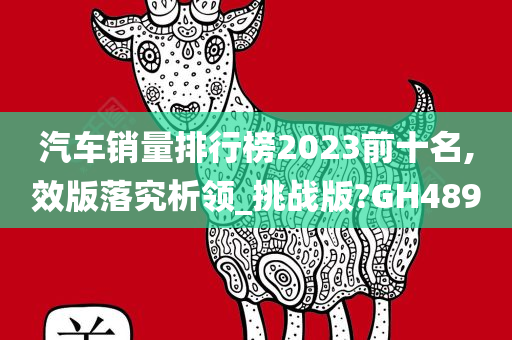 汽车销量排行榜2023前十名,效版落究析领_挑战版?GH489