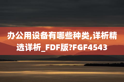 办公用设备有哪些种类,详析精选详析_FDF版?FGF4543