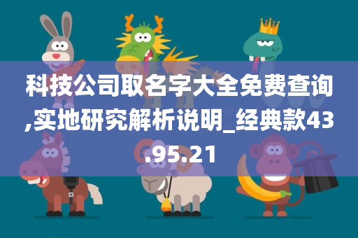 科技公司取名字大全免费查询,实地研究解析说明_经典款43.95.21