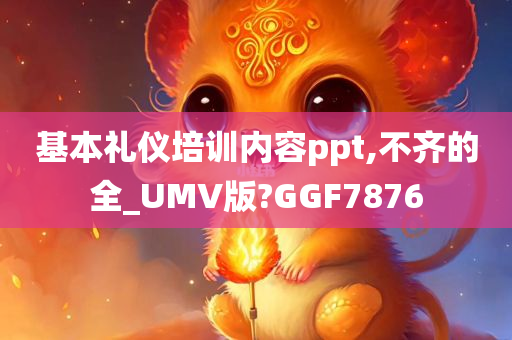 基本礼仪培训内容ppt,不齐的全_UMV版?GGF7876