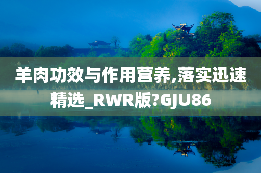 羊肉功效与作用营养,落实迅速精选_RWR版?GJU86