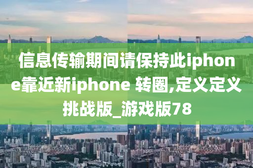 信息传输期间请保持此iphone靠近新iphone 转圈,定义定义挑战版_游戏版78