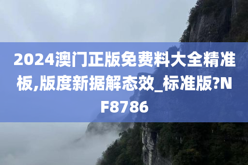 2024澳门正版免费料大全精准板,版度新据解态效_标准版?NF8786