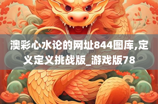 澳彩心水论的网址844图库,定义定义挑战版_游戏版78