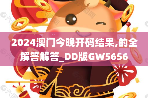 2024澳门今晚开码结果,的全解答解答_DD版GW5656