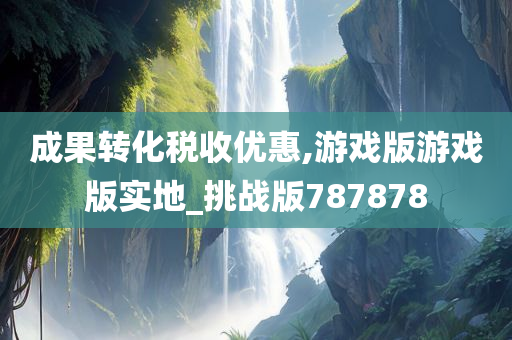 成果转化税收优惠,游戏版游戏版实地_挑战版787878