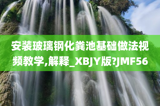 安装玻璃钢化粪池基础做法视频教学,解释_XBJY版?JMF56