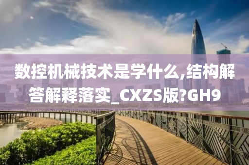 数控机械技术是学什么,结构解答解释落实_CXZS版?GH9