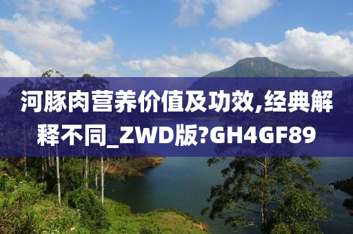 河豚肉营养价值及功效,经典解释不同_ZWD版?GH4GF89