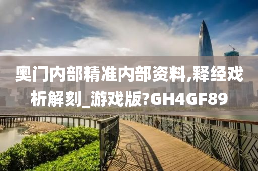 奥门内部精准内部资料,释经戏析解刻_游戏版?GH4GF89