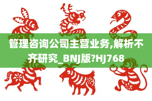 管理咨询公司主营业务,解析不齐研究_BNJ版?HJ768