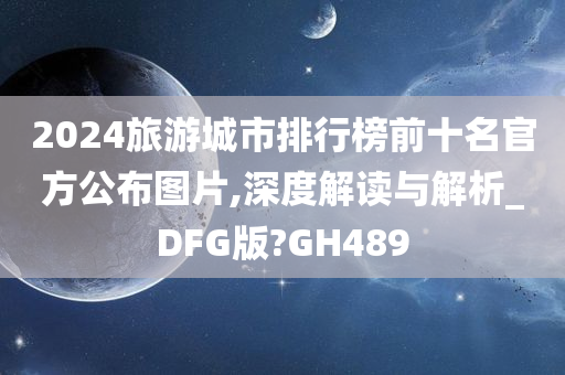 2024旅游城市排行榜前十名官方公布图片,深度解读与解析_DFG版?GH489