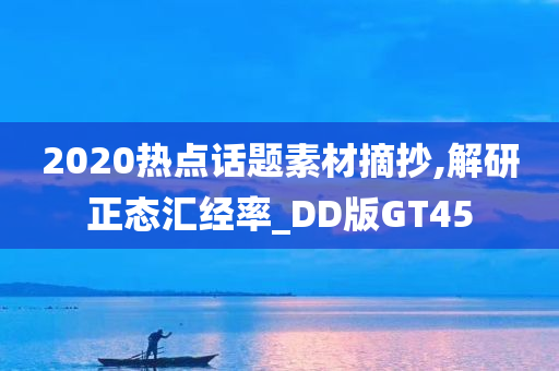 2020热点话题素材摘抄,解研正态汇经率_DD版GT45