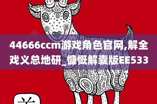 44666ccm游戏角色官网,解全戏义总地研_慷慨解囊版EE533