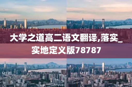 大学之道高二语文翻译,落实_实地定义版78787