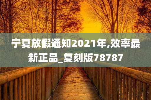 宁夏放假通知2021年,效率最新正品_复刻版78787