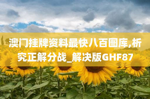 澳门挂牌资料最快八百图库,析究正解分战_解决版GHF87