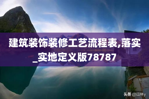 建筑装饰装修工艺流程表,落实_实地定义版78787