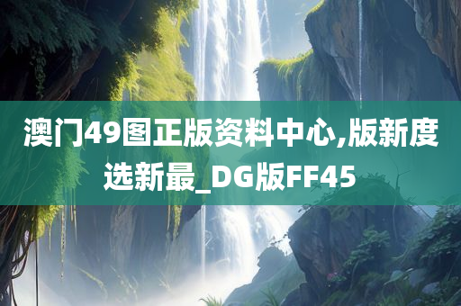 澳门49图正版资料中心,版新度选新最_DG版FF45